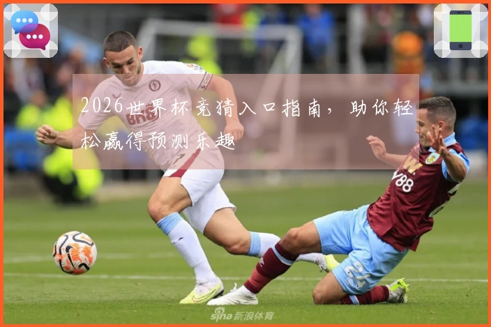 2026世界杯竞猜入口指南，助你轻松赢得预测乐趣