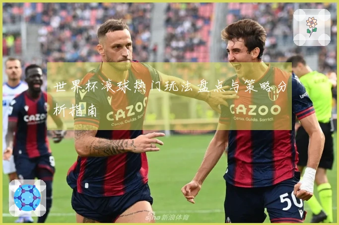 世界杯滚球热门玩法盘点与策略分析指南