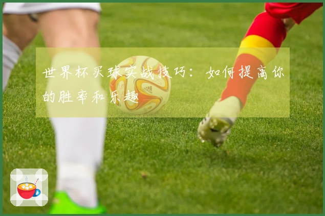 世界杯买球实战技巧：如何提高你的胜率和乐趣