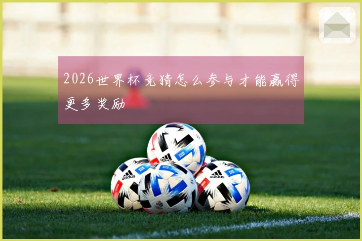 2026世界杯竞猜怎么参与才能赢得更多奖励