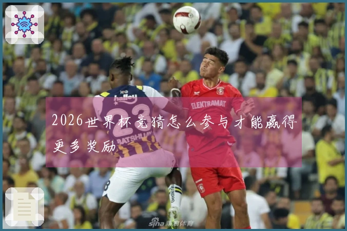 2026世界杯竞猜怎么参与才能赢得更多奖励
