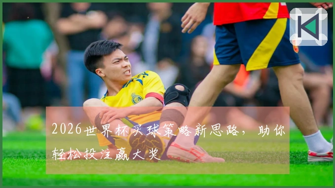 2026世界杯买球策略新思路，助你轻松投注赢大奖