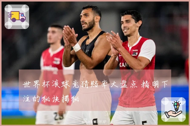 世界杯滚球竞猜赔率大盘点 精明下注的秘诀揭秘