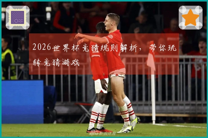 2026世界杯竞猜规则解析，带你玩转竞猜游戏