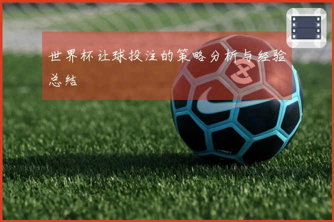 世界杯让球投注的策略分析与经验总结