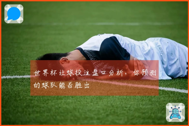 世界杯让球投注盘口分析，你预测的球队能否胜出
