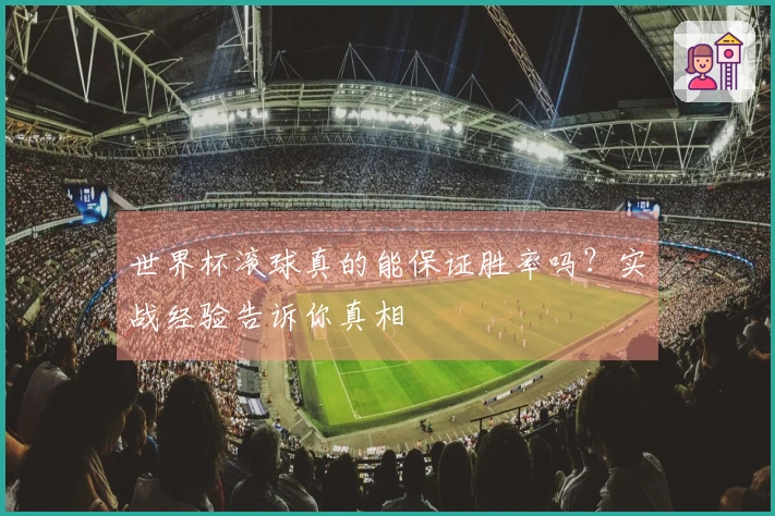 世界杯滚球真的能保证胜率吗？实战经验告诉你真相