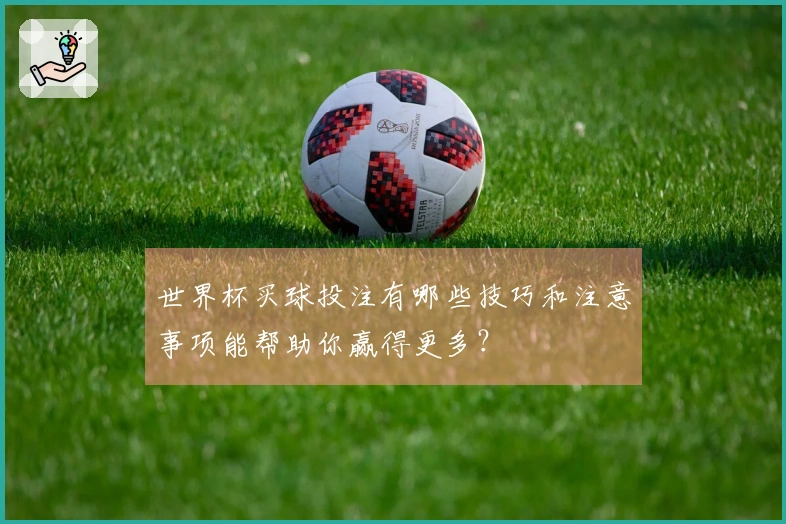 世界杯买球投注有哪些技巧和注意事项能帮助你赢得更多？