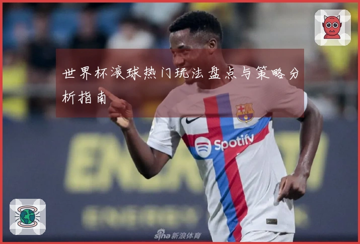 世界杯滚球热门玩法盘点与策略分析指南