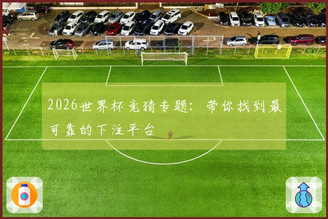 2026世界杯竞猜专题：带你找到最可靠的下注平台