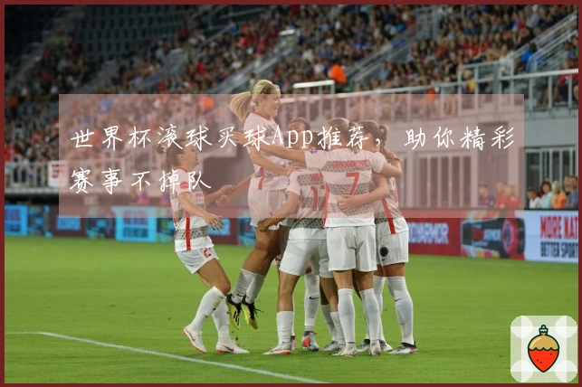 世界杯滚球买球App推荐，助你精彩赛事不掉队