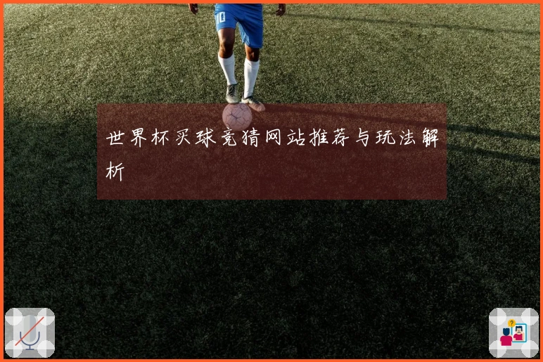 世界杯买球竞猜网站推荐与玩法解析