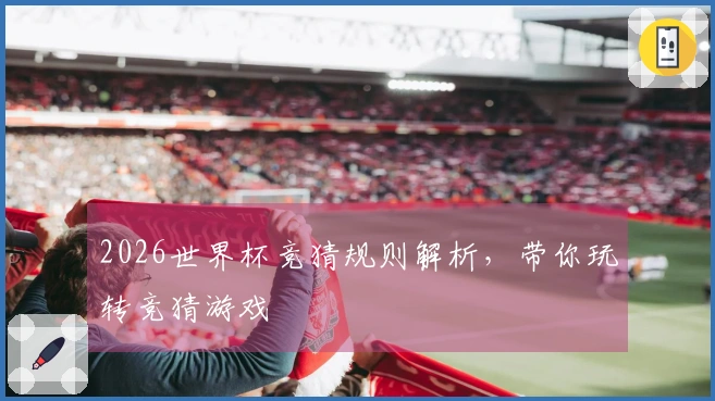2026世界杯竞猜规则解析，带你玩转竞猜游戏