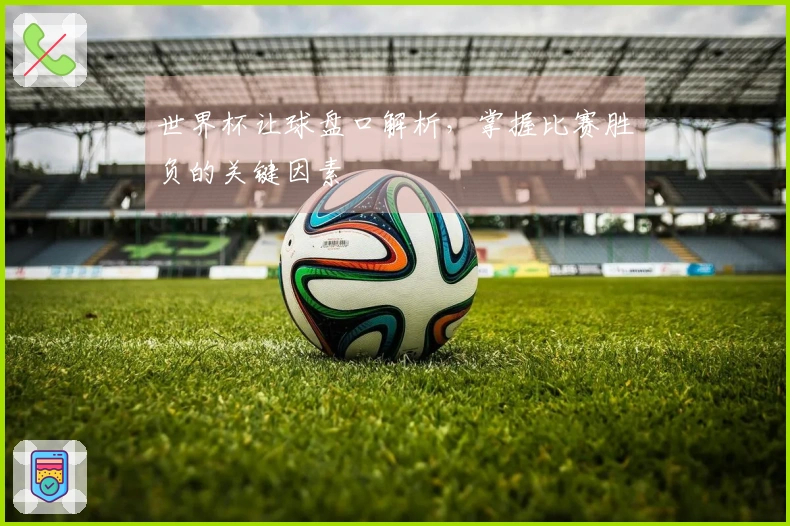 世界杯让球盘口解析，掌握比赛胜负的关键因素