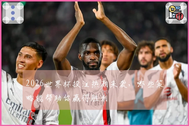 2026世界杯投注热潮来袭，哪些策略能帮助你赢得胜利
